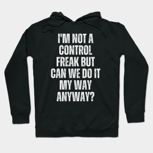 I'm not a control freak, but can we do it my way anyway? Hoodie